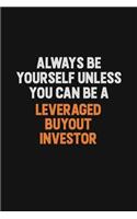 Always Be Yourself Unless You Can Be A Leveraged buyout investor