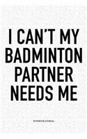 I Can't My Badminton Partner Needs Me: A 6x9 Inch Matte Softcover Notebook Diary with 120 Blank Lined Pages and a Funny Gaming Sports Cover Slogan