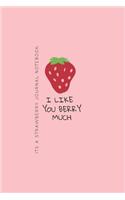 I Like You Berry Much: Its a Strawberry Journal Notebook