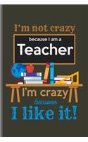 I'm not crazy because I am a Teacher I'm crazy because I like it!: Teacher Professor notebooks gift (6x9) Lined notebook to write in