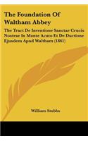 The Foundation Of Waltham Abbey: The Tract De Inventione Sanctae Crucis Nostrae In Monte Acuto Et De Ductione Ejusdem Apud Waltham (1861)(Latin)