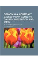Odontalgia, Commonly Called Tooth-Ache; Its Causes, Prevention, and Cure. Its Causes, Prevention, and Cure