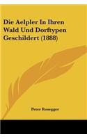 Die Aelpler In Ihren Wald Und Dorftypen Geschildert (1888): (German)
