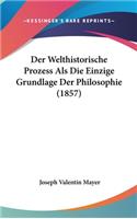 Der Welthistorische Prozess ALS Die Einzige Grundlage Der Philosophie (1857)