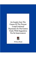 An Inquiry Into the Causes of the Present Long-Continued Depression in the Cotton Trade: With Suggestions for Its Improvement