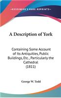 A Description of York: Containing Some Account of Its Antiquities, Public Buildings, Etc., Particularly the Cathedral (1811)