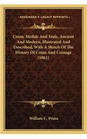 Coins, Medals And Seals, Ancient And Modern, Illustrated And Described, With A Sketch Of The History Of Coins And Coinage (1861)