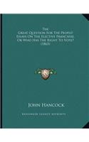 The Great Question For The People! Essays On The Elective Franchise, Or Who Has The Right To Vote? (1865)