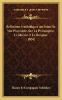 Reflexions Synthetiques Au Point De Vue Positiviste, Sur La Philosophie, La Morale Et La Religion (1856)