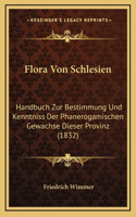 Flora Von Schlesien: Handbuch Zur Bestimmung Und Kenntniss Der Phanerogamischen Gewachse Dieser Provinz (1832)(German)