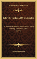 Lafayette, The Friend Of Washington: An Address Delivered In Memorial Hall, Friday Evening, February 22, 1884 (1884)