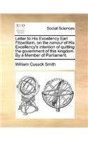 Letter to His Excellency Earl Fitzwilliam, on the Rumour of His Excellency's Intention of Quitting the Government of This Kingdom. by a Member of Parliament.