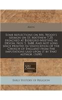 Some Reflections on Mr. Wood's Sermon on St. Matthew 7.20. Preached at Bideford-Meeting in Devon, Nov. 5. 1688. and Not Long Since Printed in Vindication of the Church of England from the Imputations Laid Upon It by That Author. (1690)