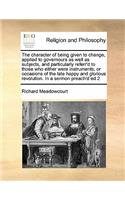 The character of being given to change, applied to governours as well as subjects, and particularly referr'd to those who either were instruments, or occasions of the late happy and glorious revolution. In a sermon preach'd ed 2
