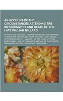 An Account of the Circumstances Attending the Imprisonment and Death of the Late William Millard; In Which Will Be Found ... Details Respecting the P