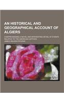 An Historical and Geographical Account of Algiers; Comprehending a Novel and Interesting Detail of Events Relative to the American Captives