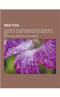 Red Fox; The Story of His Adventurous Career in the Ringwaak Wilds and of His Final Triumph Over the Enemies of His Kind: (English)
