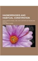 Haemorrhoids and Habitual Constipation; Their Constitutional Cure, with Chapters on Fissure and Fistula