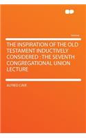 The Inspiration of the Old Testament Inductively Considered : the Seventh Congregational Union Lecture: The Seventh Congregational Union Lecture(English)