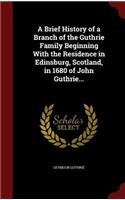 Brief History of a Branch of the Guthrie Family Beginning With the Residence in Edinsburg, Scotland, in 1680 of John Guthrie...