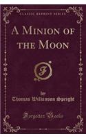 A Minion of the Moon (Classic Reprint)