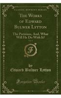 The Works of Edward Bulwer Lytton, Vol. 4: The Parisians, And, What Will He Do with It? (Classic Reprint)