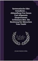 Systematische Oder Gründliche ... Abhandlung Von Denen Fast Allgemein Eingerissenen Irrthümern Betr. Die Besitzung Der Menschen Vom Teufel