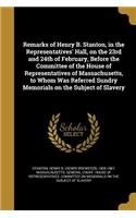 Remarks of Henry B. Stanton, in the Representatives' Hall, on the 23rd and 24th of February, Before the Committee of the House of Representatives of Massachusetts, to Whom Was Referred Sundry Memorials on the Subject of Slavery