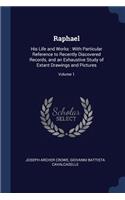 Raphael: His Life and Works: With Particular Reference to Recently Discovered Records, and an Exhaustive Study of Extant Drawings and Pictures; Volume 1