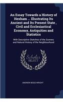 An Essay Towards a History of Hexham ... Illustrating Its Ancient and Its Present State, Civil and Ecclesiastical Economy, Antiquities and Statistics