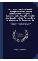 Our Country's Call to Service Through Public and Private Schools; Work-save-give; a Summons and a Plan of Action for American Boys, Girs, Parents. How to win the war for Democracy By