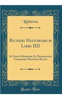 Richeri Historiarum Libri IIII: In Usum Scholarum Ex Monumentis Germaniae Historicis Recusi (Classic Reprint)