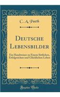 Deutsche Lebensbilder: Ein Handweiser Zu Einem Sittlichen, Erfolgreichen Und GlÃ¼cklichen Leben (Classic Reprint): Ein Handweiser Zu Einem Sittlichen, Erfolgreichen Und GlÃ¼cklichen Leben (Classic Reprint)