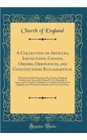 A Collection of Articles, Injunctions, Canons, Orders, Ordinances, and Constitutions Ecclesiastical: With Other Publick Records of the Church of England, Chiefly in the Times of K. Edward VI, Q. Elizabeth, K. James, and K. Charles I, Published to V