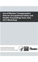 Use of Workers' Compensation Data for Occupational Safety and Health: Proceedings from June 2012 Workshop