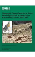 Topographic Change Detection at Select Archeological Sites in Grand Canyon National Park, Arizona, 2007?2010: (English)