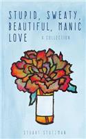 Stupid, Sweaty, Beautiful, Manic Love: A Collection