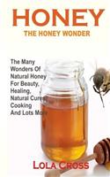 Honey!the Honey Wonder: The Many Wonders Of Natural Honey For Beauty, Healing, Natural Cures, Cooking And Lots More