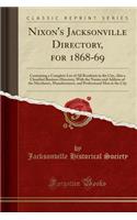 Nixon's Jacksonville Directory, for 1868-69: Containing a Complete List of All Residents in the City, Also a Classified Business Directory, with the Names and Address of the Merchants, Manufacturers, and Professional Men in the City (Classic Reprin: Containing a Complete List of All Residents in the City, Also a Classified Business Directory, with the Names and Address of the Merchants, Manufact