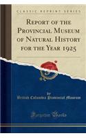 Report of the Provincial Museum of Natural History for the Year 1925 (Classic Reprint)