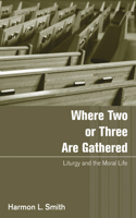 Where Two or Three Are Gathered: Liturgy and the Moral Life