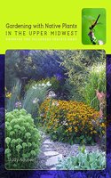 Gardening with Native Plants in the Upper Midwest: Bringing the Tallgrass Prairie Home(A Bur Oak Guide)