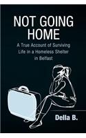 Not Going Home: A True Account of Surviving Life in a Homeless Shelter in Belfast(English)
