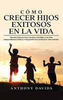 Cómo Crecer Hijos Exitosos en la Vida: Métodos eficaces para ayudar a tus hijos a ser más independientes, felices y preparados para enfrentar adversidades