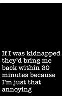 If I Was Kidnapped They'd Bring Me Back Within 20 Minutes Because I'm Just That Annoying