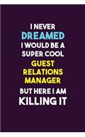 I Never Dreamed I would Be A Super Cool Guest Relations Manager But Here I Am Killing It: 6X9 120 pages Career Notebook Unlined Writing Journal