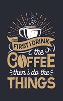 First I Drink The Coffee Then I Do The Things