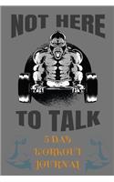 Not Here To Talk - 5 Day Workout Journal: Track your Progress and reach your Goals