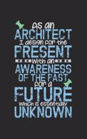 As An Architect I Design For The Present With An Awareness Of The Past For A Future Which Is Essentially Unknown: Notebook A5 Size, 6x9 inches, 120 lined Pages, Architect Architecture Inspiring Quote Student