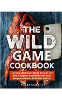 Wild Game Cookbook: Cooking Wild Game Using Smoker and Grill, Complete Cookbook with Tasty Recipes of Game, Birds, Fish and Etc.